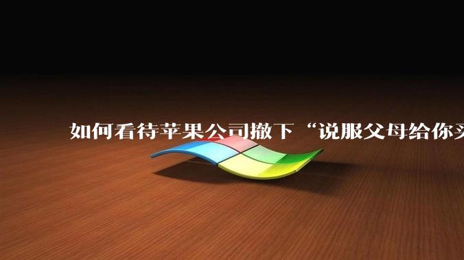 如何看待苹果公司撤下“说服父母给你买一台 Mac”的广告***，上线仅一天？