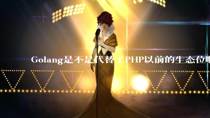 Golang是不是代替了PHP以前的生态位啊？
