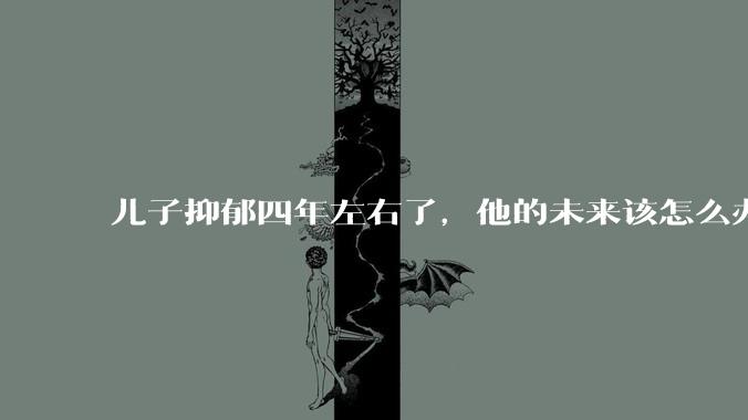 儿子抑郁四年左右了，他的未来该怎么办？