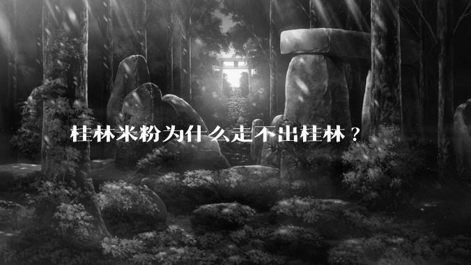 桂林米粉为什么走不出桂林?
