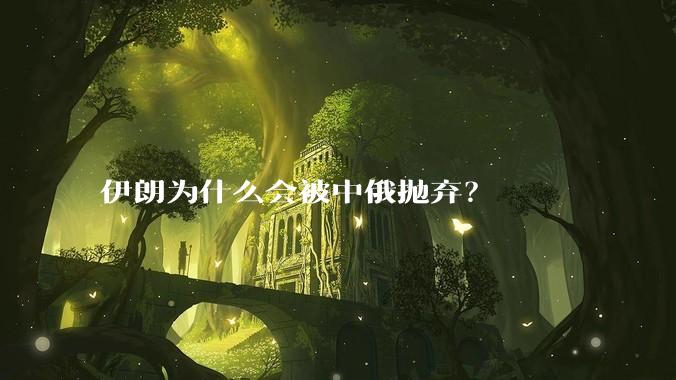 伊朗为什么会被中俄抛弃？