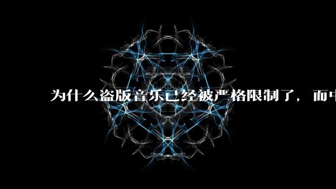 为什么盗版音乐已经被严格限制了，而中国音乐却还是没有发展起来？