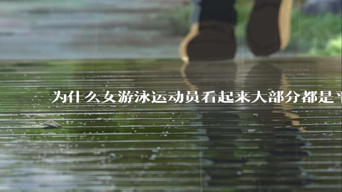 为什么女游泳运动员看起来大部分都是平胸？