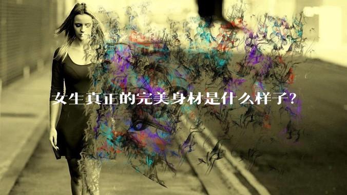 女生真正的完美身材是什么样子？