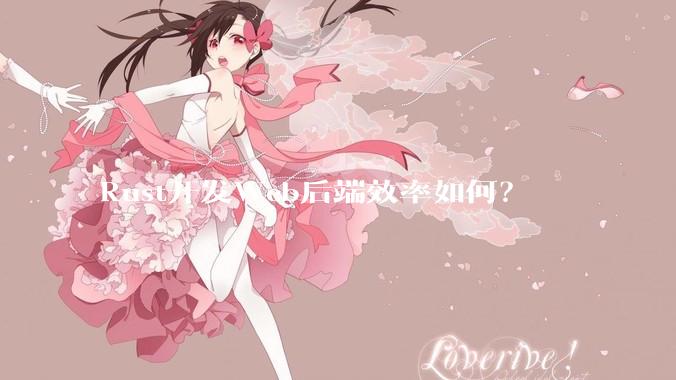 Rust开发Web后端效率如何？