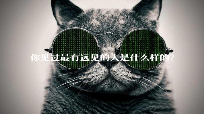 你见过最有远见的人是什么样的？