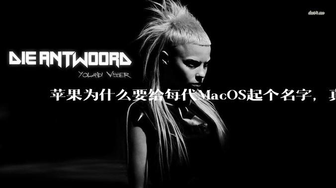 苹果为什么要给每代MacOS起个名字，真以为人们记得住分得清吗？
