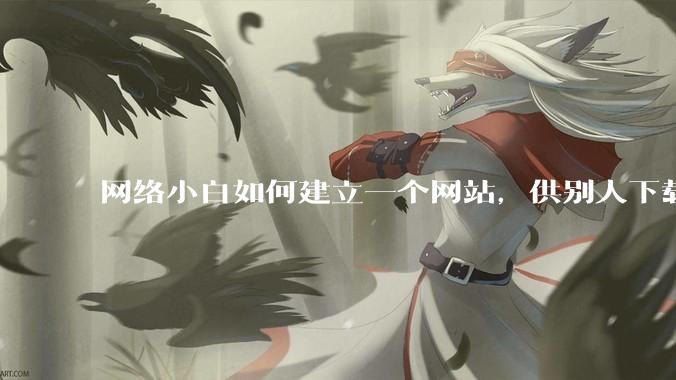 网络小白如何建立一个网站，供别人下载文件（主要是PDF和MP3）?