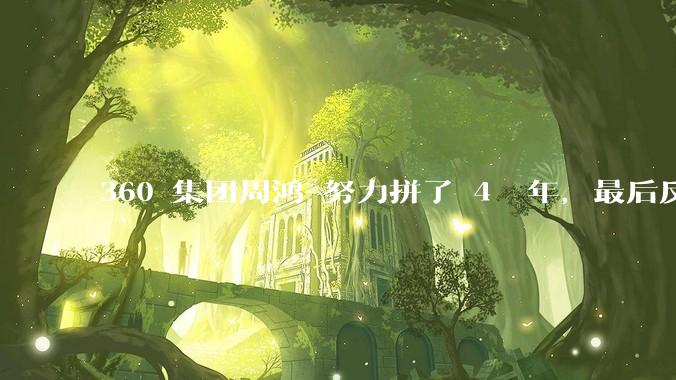 360 集团周鸿袆努力拼了 4  年，最后反而跌了近 4000 亿，其原因是什么？