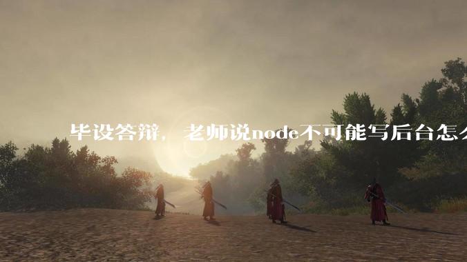 毕设答辩，老师说node不可能写后台怎么办?
