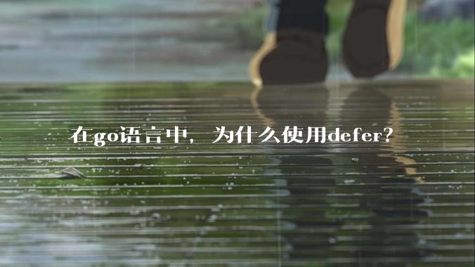在go语言中，为什么使用defer？